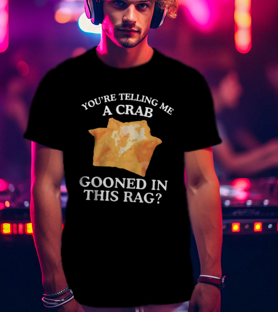 You’re Telling Me A Crab Gooned In This Rag Wonton Humor T-Shirt