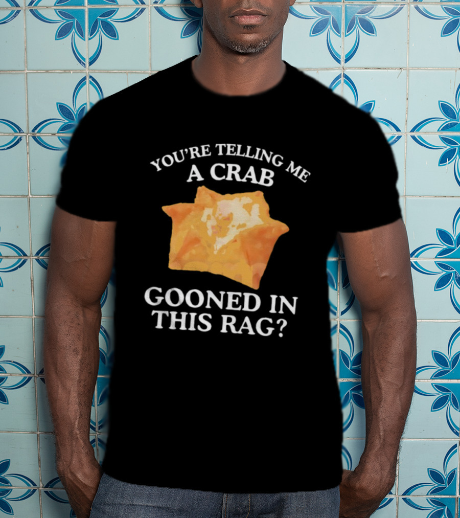 You’re Telling Me A Crab Gooned In This Rag Wonton Humor T-Shirt