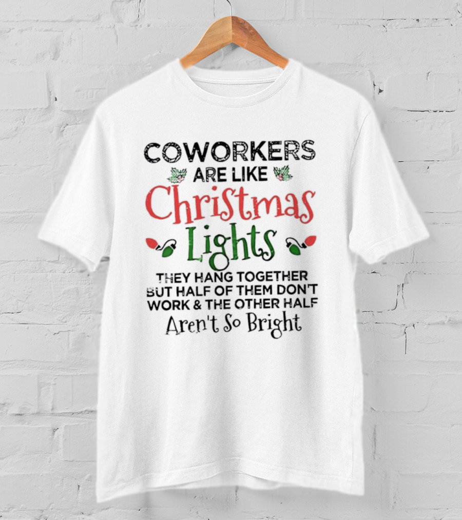 Coworkers Are Like Christmas Lights They Hang Together Half Of Them Don’t Work The Other Half Aren’t So Bright T-Shirt