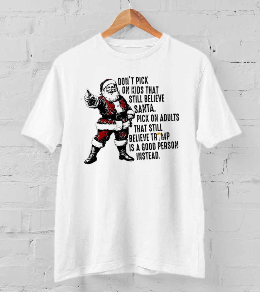 Don’t Pick On Kids That Still Believe Santa Pick On Adults That Still Believe Trump Is A Good Person Instead T-Shirt