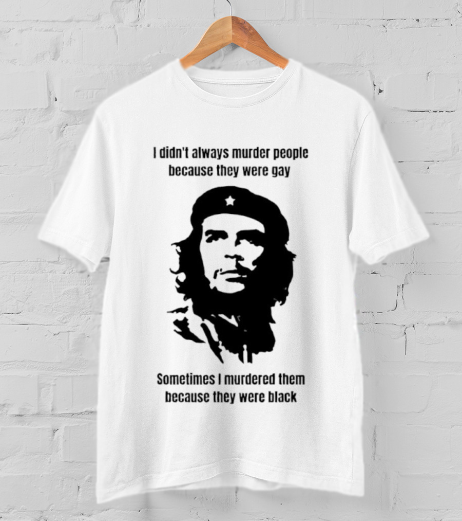 I Didn’t Always Murder People Because They Were Gay Sometimes I Murdered Them Because They Were Black Che Guevara T-Shirt