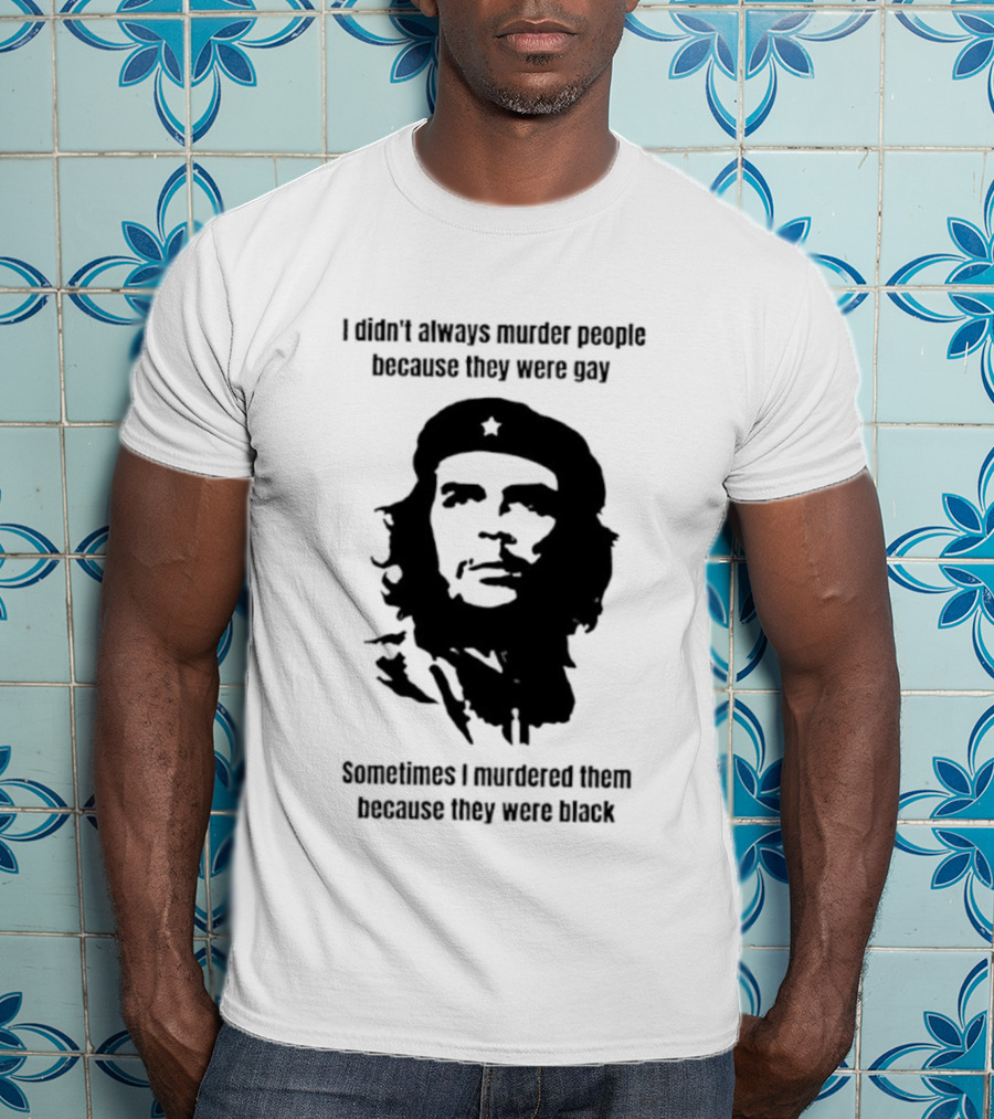 I Didn’t Always Murder People Because They Were Gay Sometimes I Murdered Them Because They Were Black Che Guevara T-Shirt