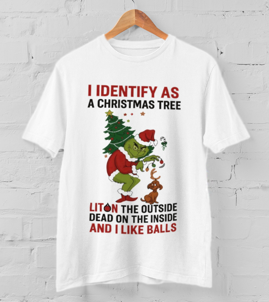 Grinch I Identify As A Christmas Tree Lit On The Outside Dead On The Inside And I Like Balls T-Shirt