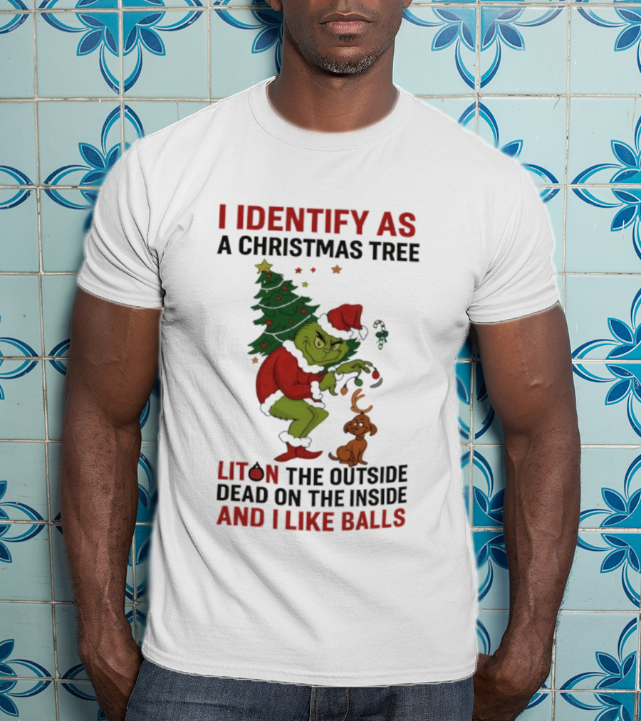 Grinch I Identify As A Christmas Tree Lit On The Outside Dead On The Inside And I Like Balls T-Shirt