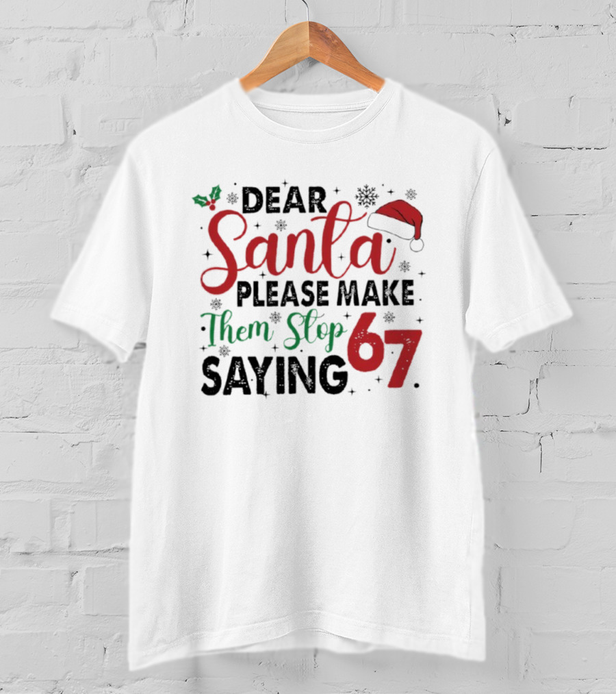 Dear Santa Please Make Them Stop Saying 67 Christmas Santa Hat Holly T-Shirt