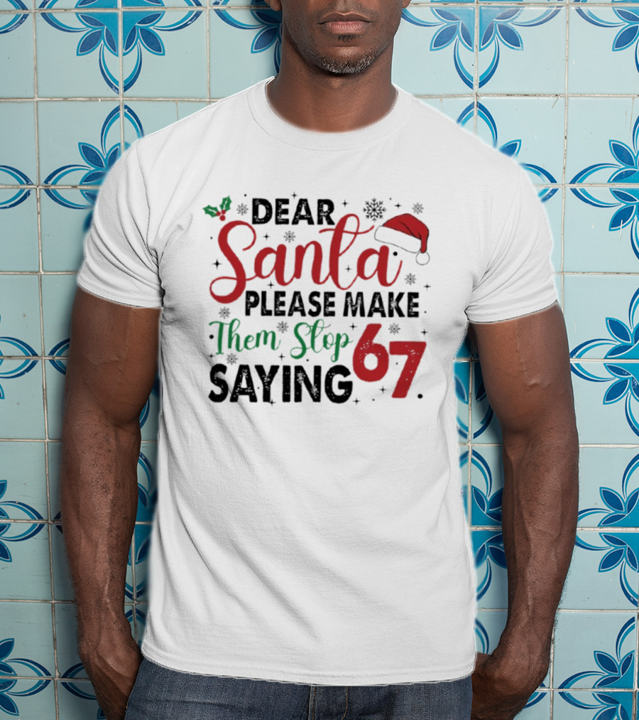 Dear Santa Please Make Them Stop Saying 67 Christmas Santa Hat Holly T-Shirt