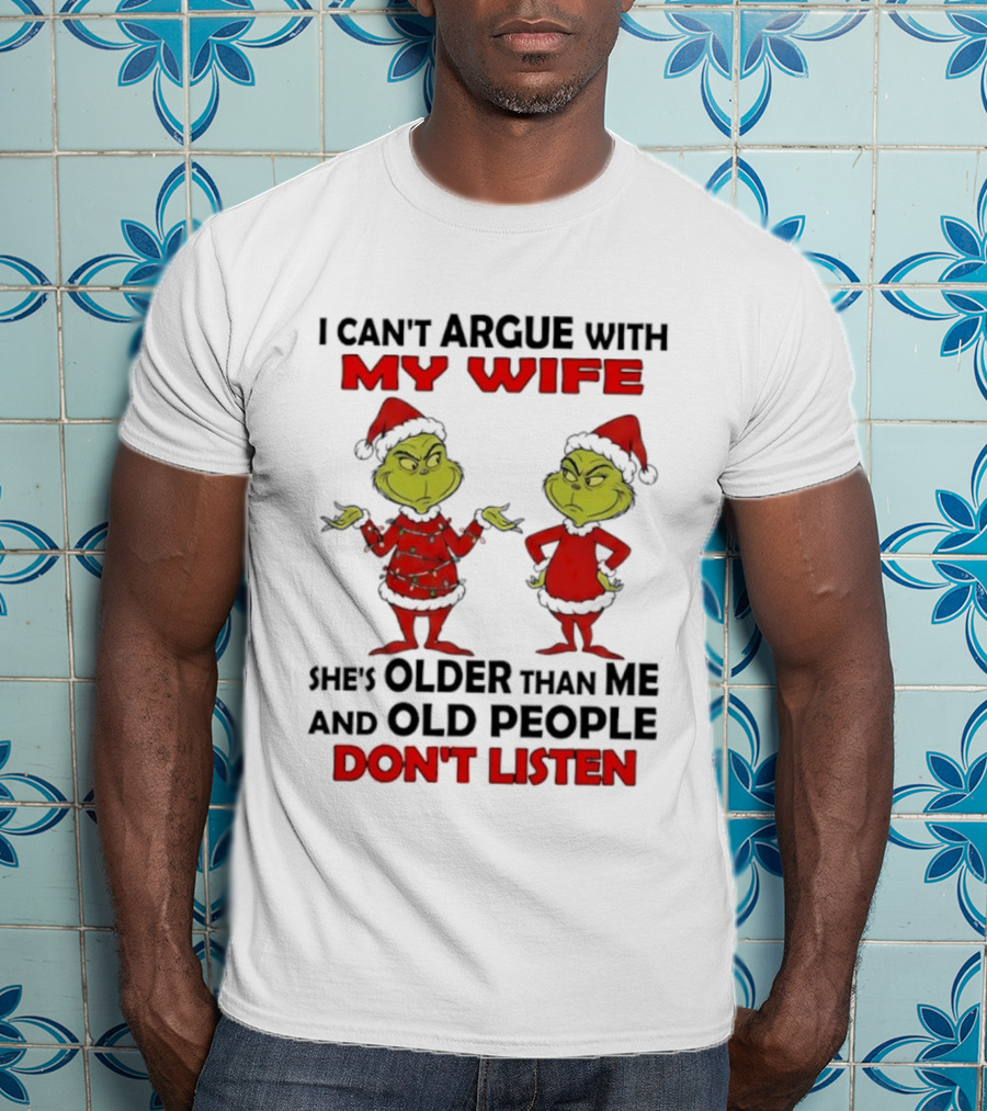Grinch I Can’t Argue With My Wife She's Older Than Me And Old People Don’t Listen T-Shirt