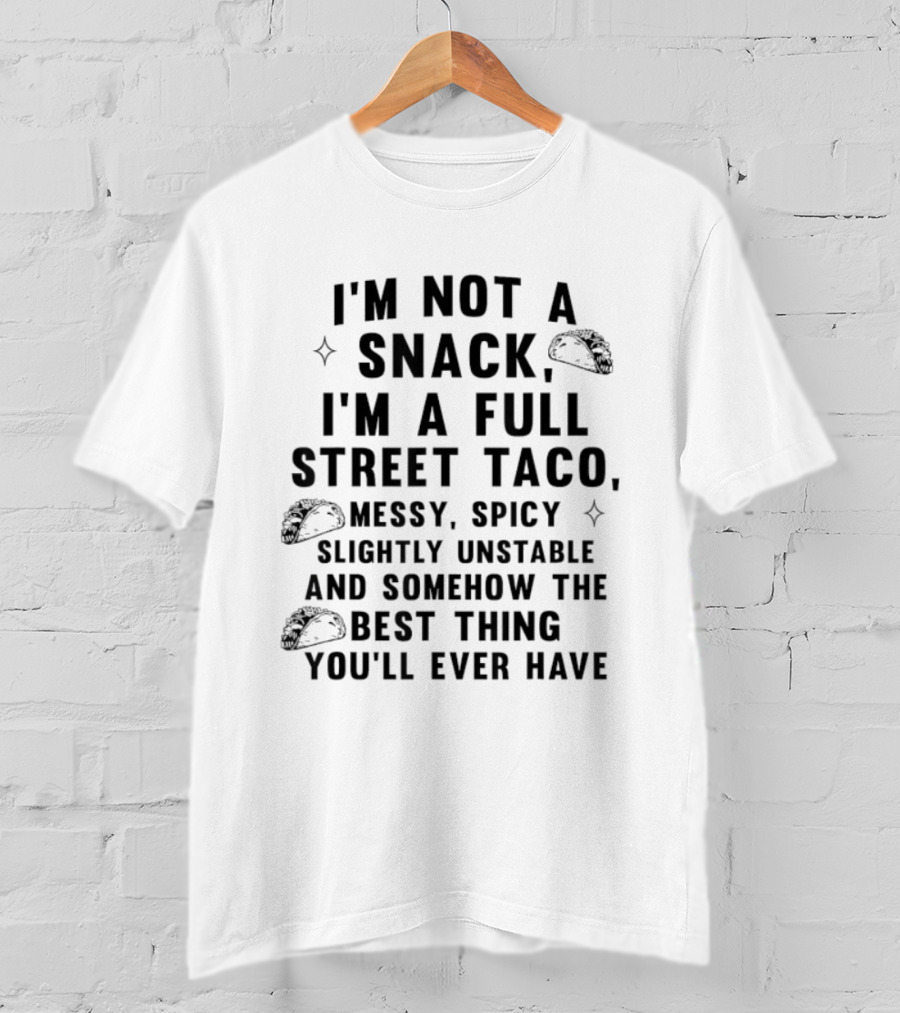 I'm Not A Snack I'm A Full Street Taco Messy Spicy Slightly Unstable Best Thing You'll Ever Have T-Shirt