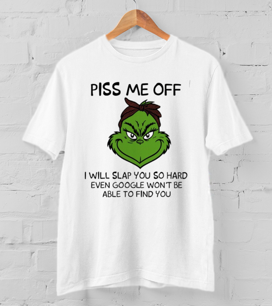 Piss Me Off Grinch Slap You So Hard Even Google Won't Find You T-Shirt