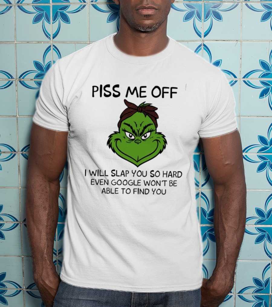 Piss Me Off Grinch Slap You So Hard Even Google Won't Find You T-Shirt