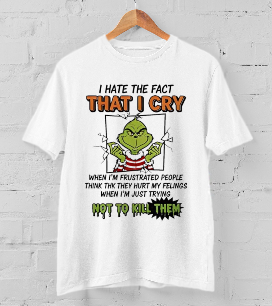 Grinch I Hate The Fact That I Cry When Frustrated People Think They Hurt My Feelings Not To Kill Them T-Shirt