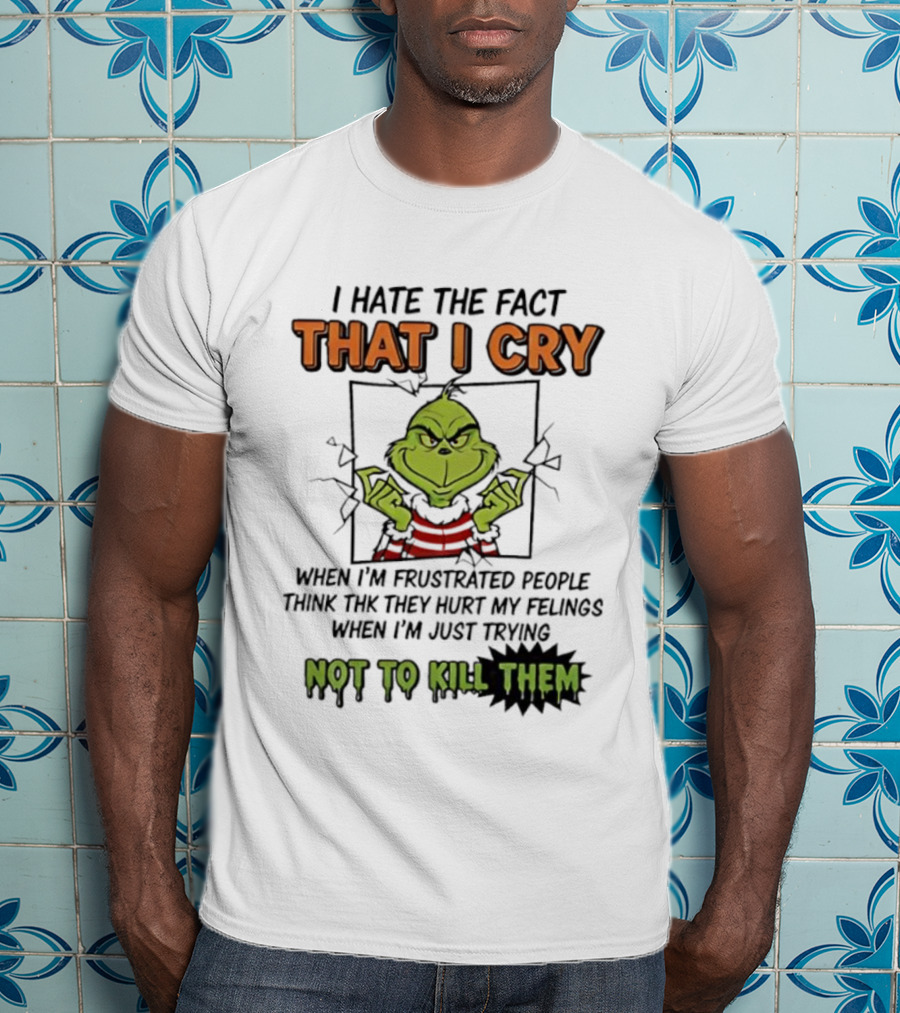 Grinch I Hate The Fact That I Cry When Frustrated People Think They Hurt My Feelings Not To Kill Them T-Shirt