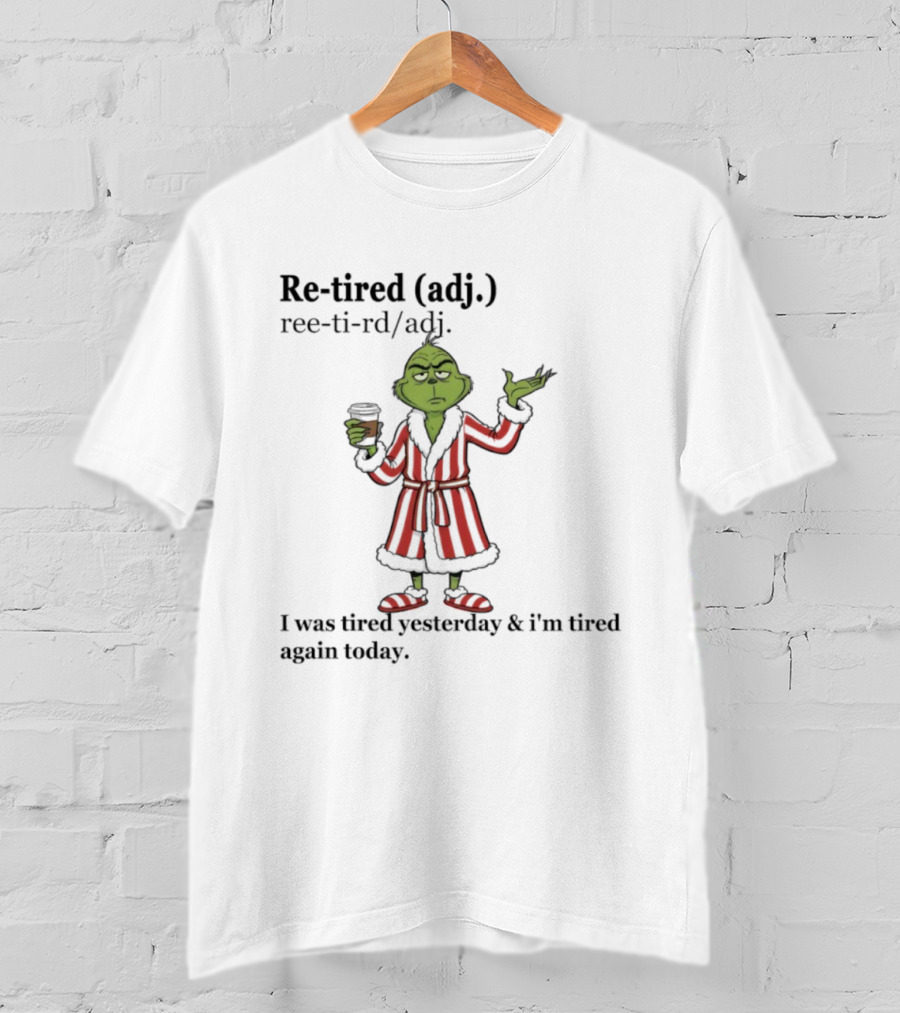 Grinch Re-tired Definition I Was Tired Yesterday And I'm Tired Again Today T-Shirt