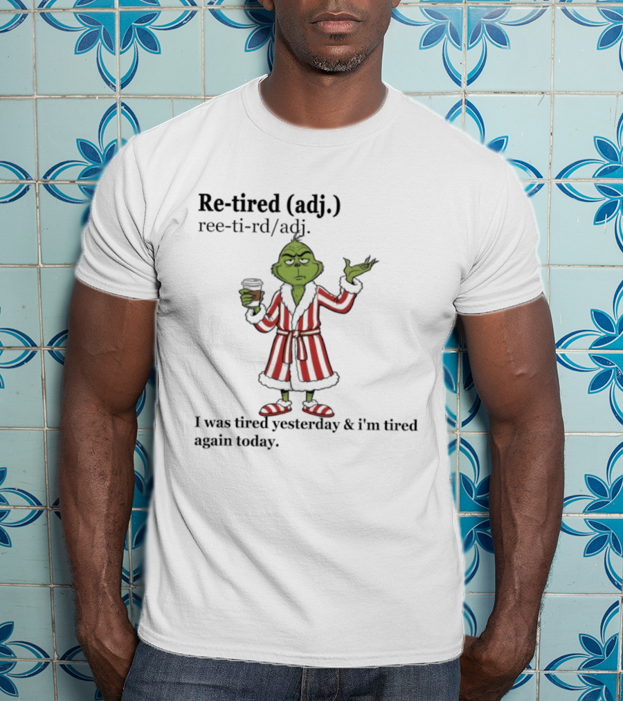 Grinch Re-tired Definition I Was Tired Yesterday And I'm Tired Again Today T-Shirt