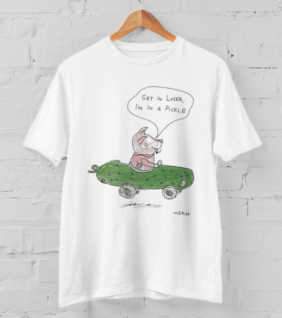 Get In Loser Pig In A Pickle Car I'm In A Pickle T-Shirt