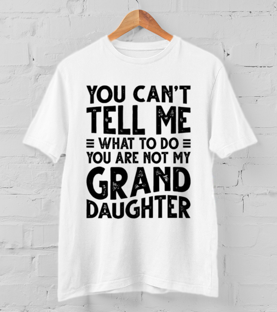 You Can't Tell Me What To Do You Are Not My Granddaughter T-Shirt