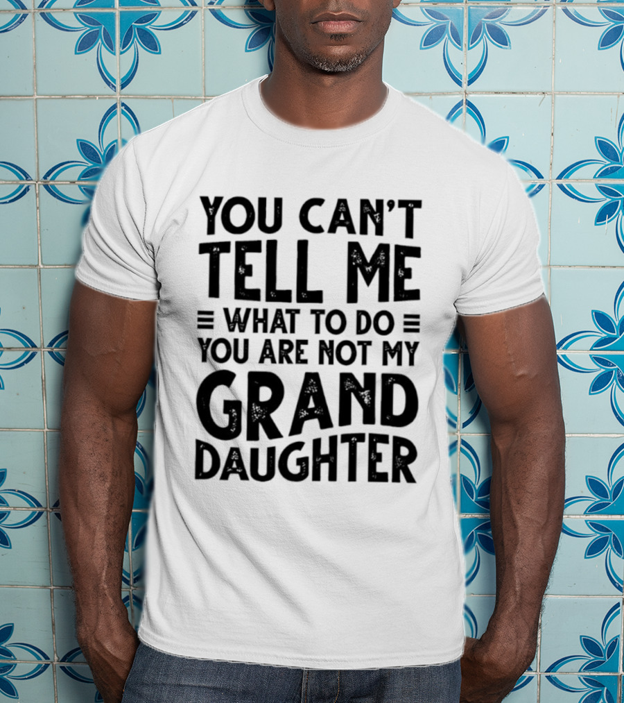 You Can't Tell Me What To Do You Are Not My Granddaughter T-Shirt