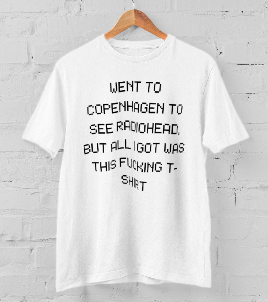 Went To Copenhagen To See Radiohead But All I Got Was This Fucking T-Shirt