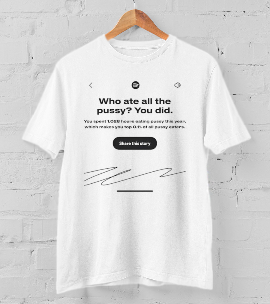 Who Ate All The Pussy You Did Share This Story Signature T-Shirt