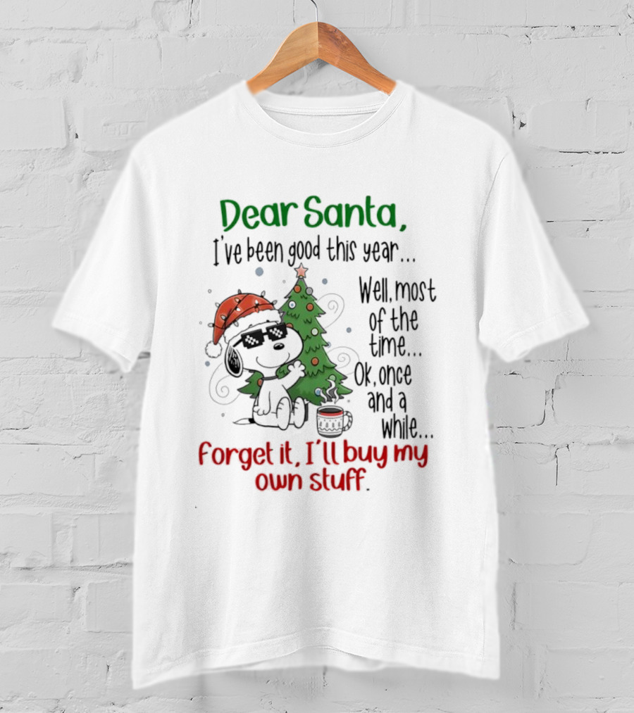 Dear Santa I've Been Good This Year Well Most Of The Time Forget It I'll Buy My Own Stuff T-Shirt