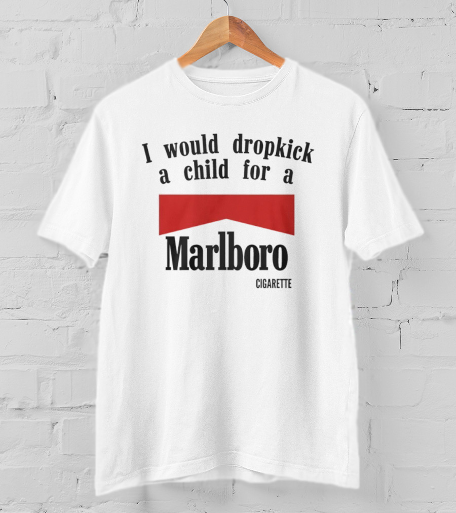 I Would Dropkick A Child For A Marlboro Cigarette T-Shirt