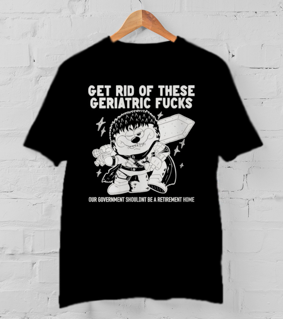 Guts Berserk Get Rid Of These Geriatric Fucks Our Government Shouldn't Be A Retirement Home T-Shirt