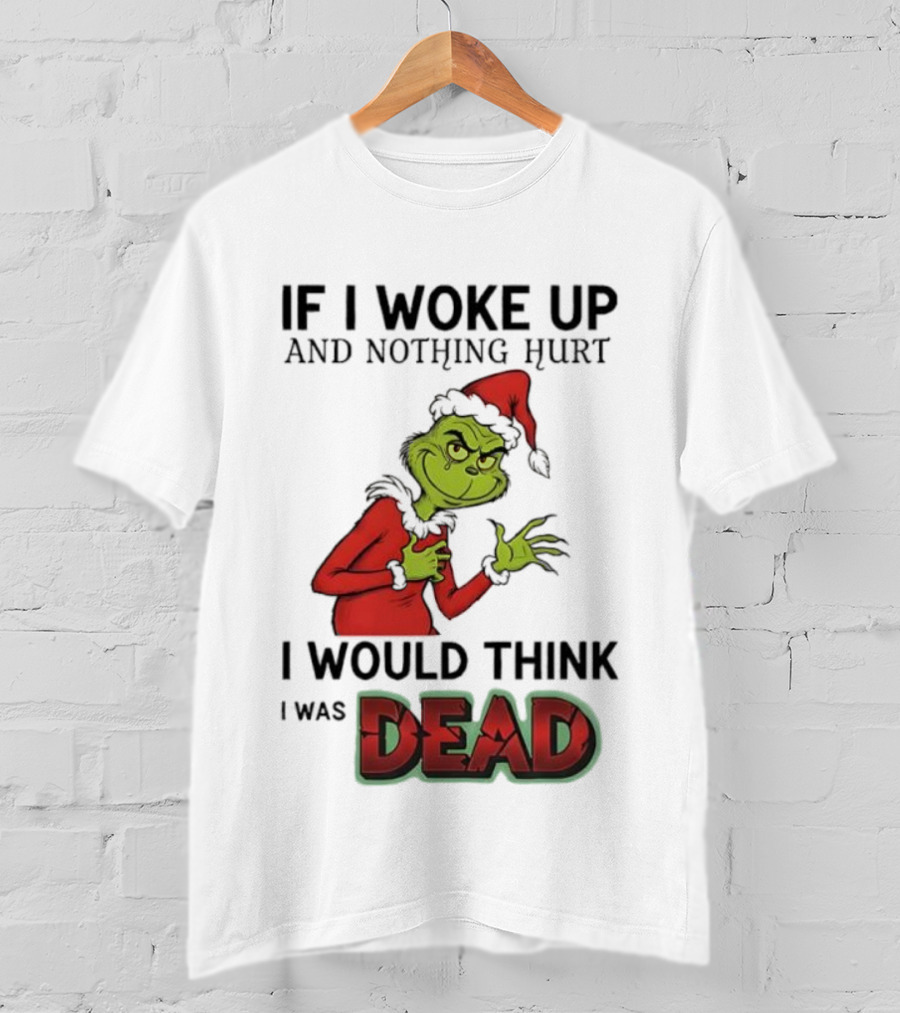 Grinch Santa Suit If I Woke Up And Nothing Hurt I Would Think I Was Dead T-Shirt