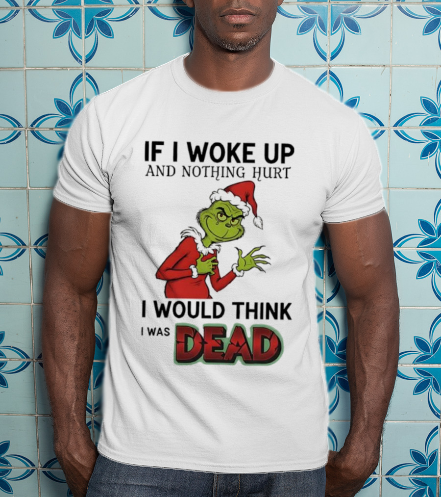 Grinch Santa Suit If I Woke Up And Nothing Hurt I Would Think I Was Dead T-Shirt