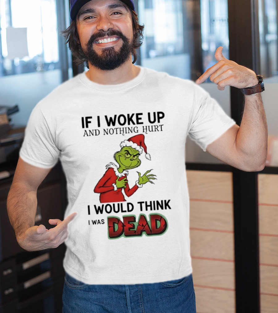 Grinch Santa Suit If I Woke Up And Nothing Hurt I Would Think I Was Dead T-Shirt