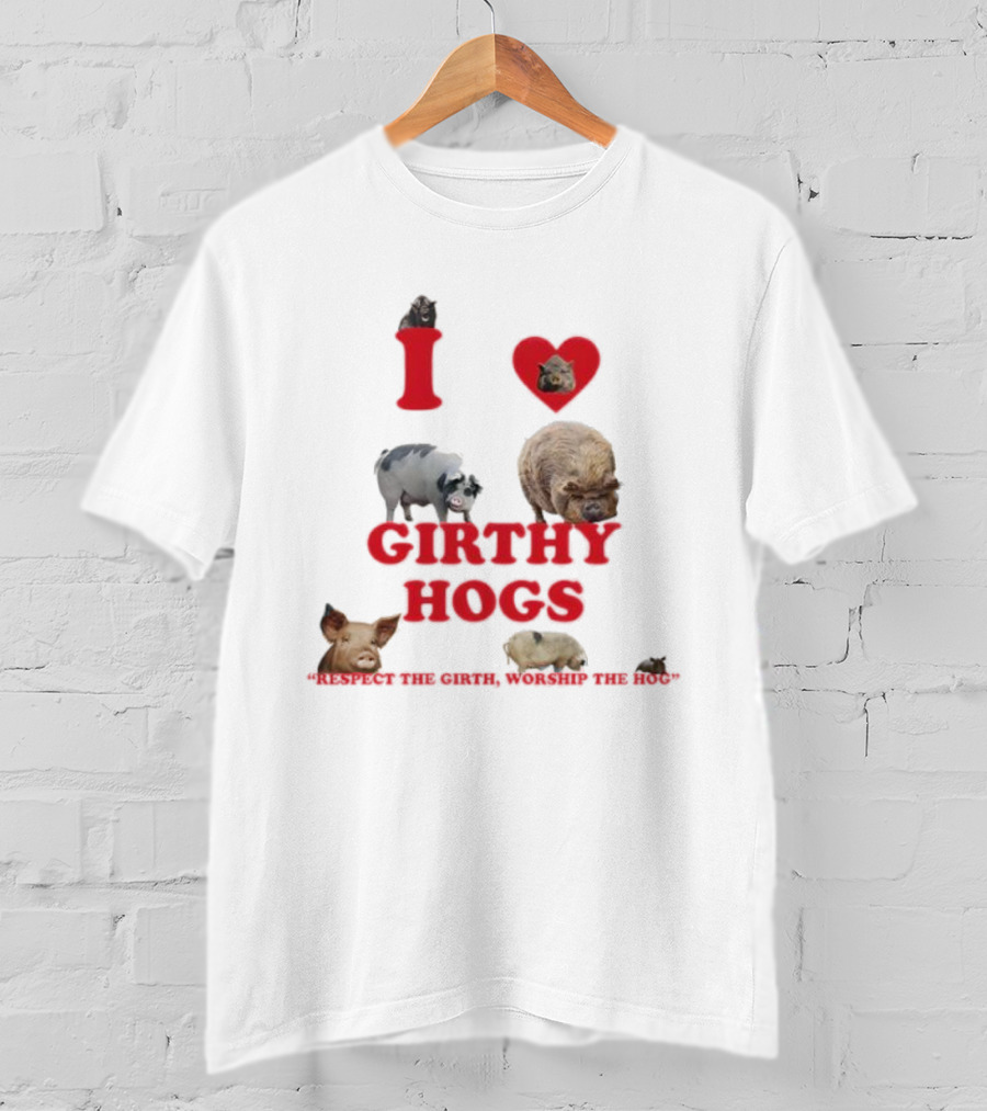 I Love Girthy Hogs Respect The Girth Worship The Hog T-Shirt