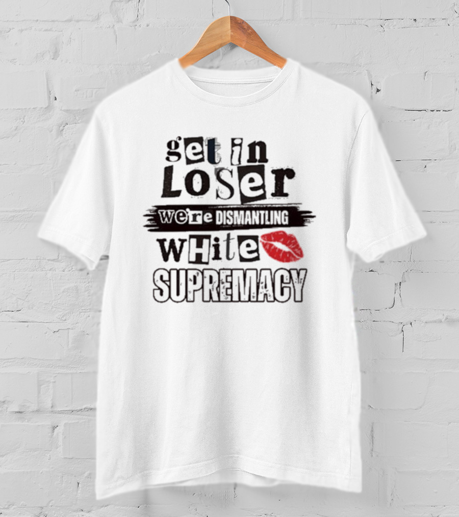 Get In Loser We’re Dismantling White Supremacy Red Lips T-Shirt