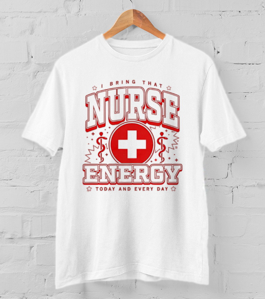 I Bring That Nurse Energy Today And Every Day T-Shirt