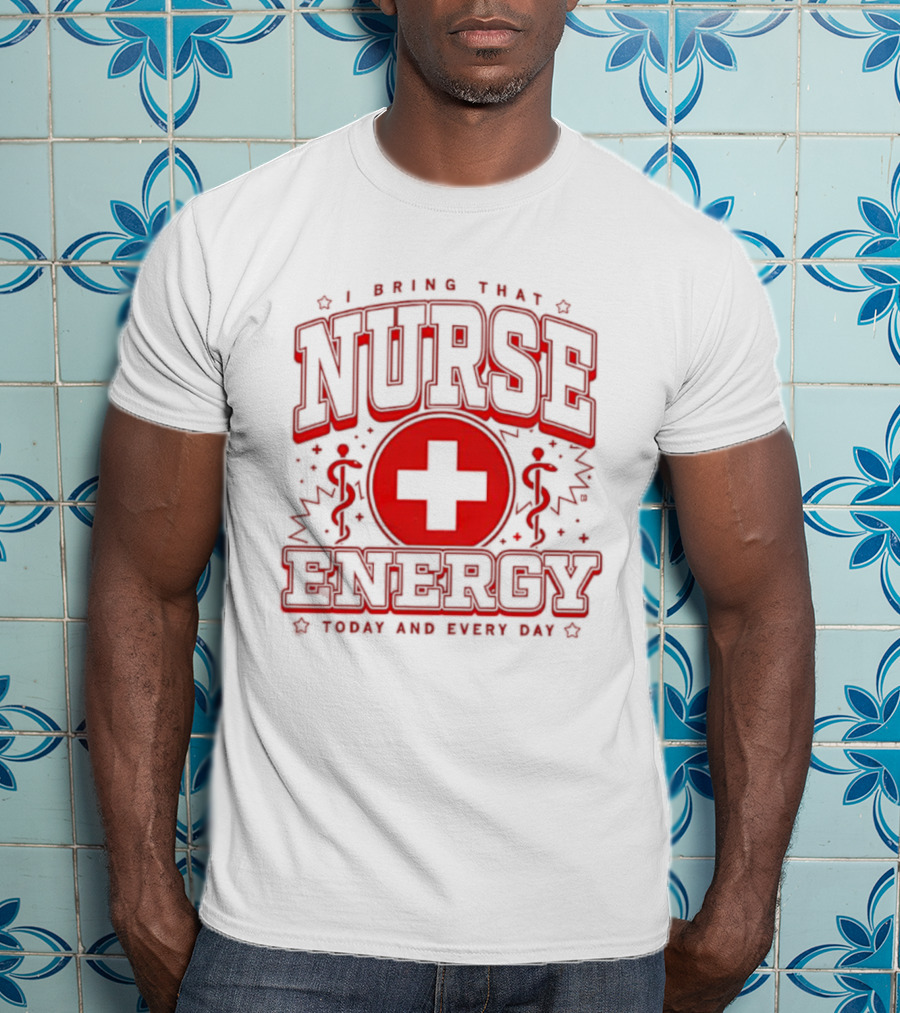 I Bring That Nurse Energy Today And Every Day T-Shirt
