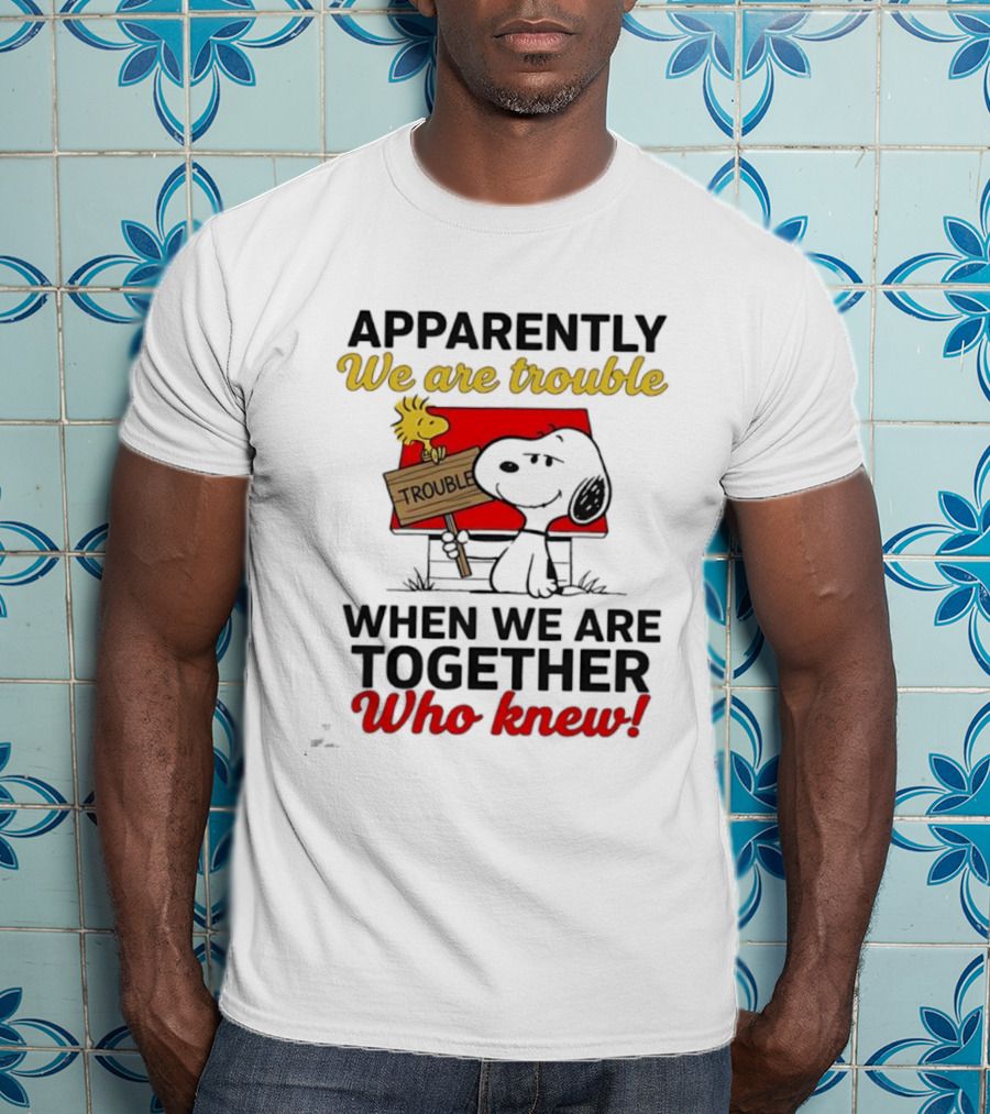 Snoopy Woodstock Together Trouble Who Knew Apparently T-Shirt