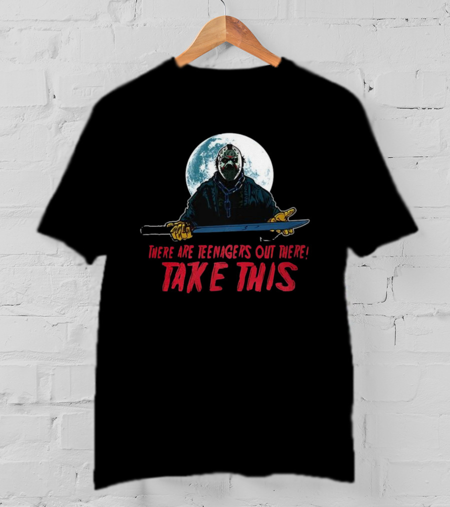Jason Voorhees There Are Teenagers Out There Take This T-Shirt