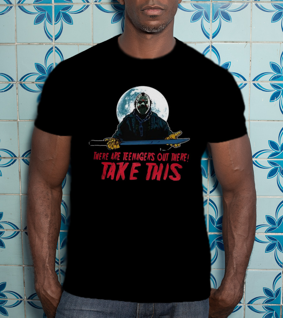 Jason Voorhees There Are Teenagers Out There Take This T-Shirt
