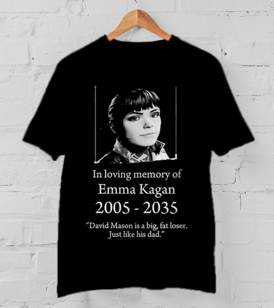 In Loving Memory Of Emma Kagan 2005 2035 David Mason Is A Big Fat Loser Just Like His Dad T-Shirt
