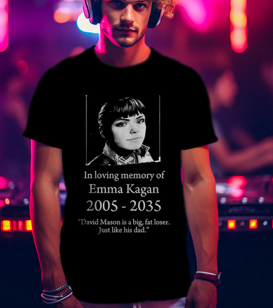 In Loving Memory Of Emma Kagan 2005 2035 David Mason Is A Big Fat Loser Just Like His Dad T-Shirt