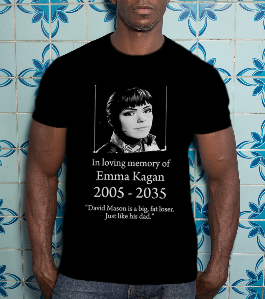 In Loving Memory Of Emma Kagan 2005 2035 David Mason Is A Big Fat Loser Just Like His Dad T-Shirt