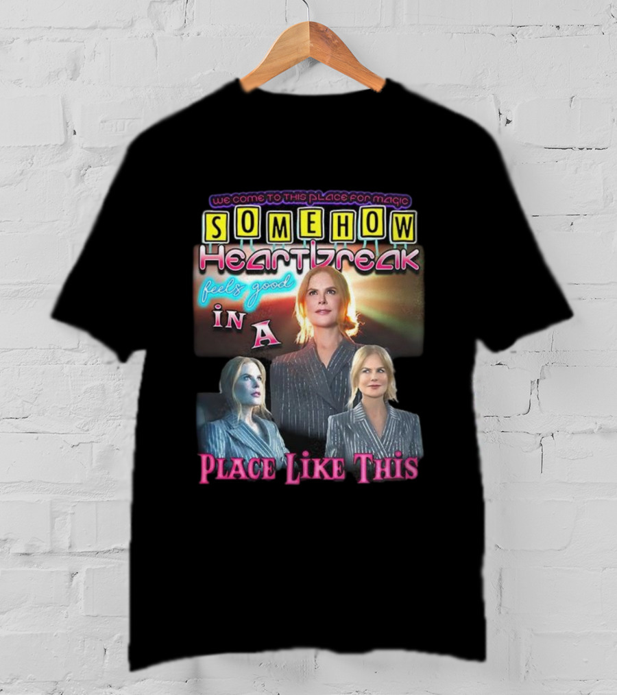 We Come To This Place For Magic Somehow Heartbreak Feels Good In A Place Like This T-Shirt