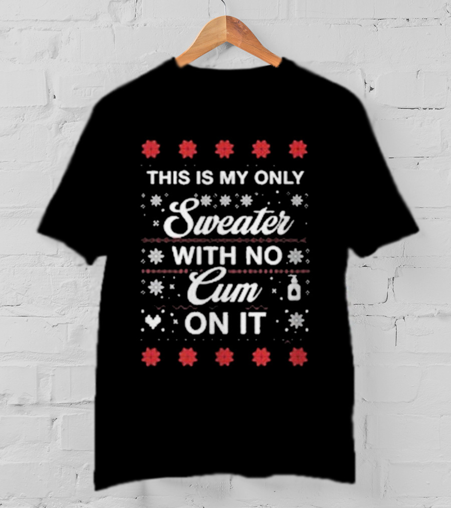 This Is My Only Sweater With No Cum On It Christmas Holiday Humor T-Shirt