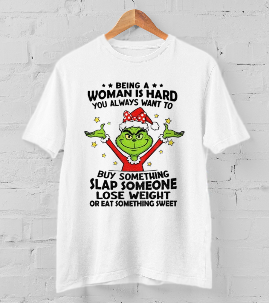 Grinch Being A Woman Is Hard You Always Want To Buy Something Slap Someone Lose Weight Christmas T-Shirt