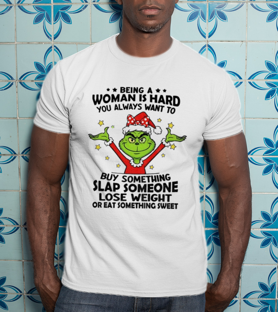 Grinch Being A Woman Is Hard You Always Want To Buy Something Slap Someone Lose Weight Christmas T-Shirt