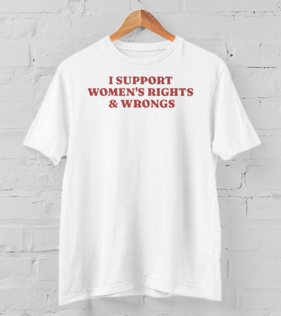 I Support Women's Rights And Wrongs Text Message T-Shirt