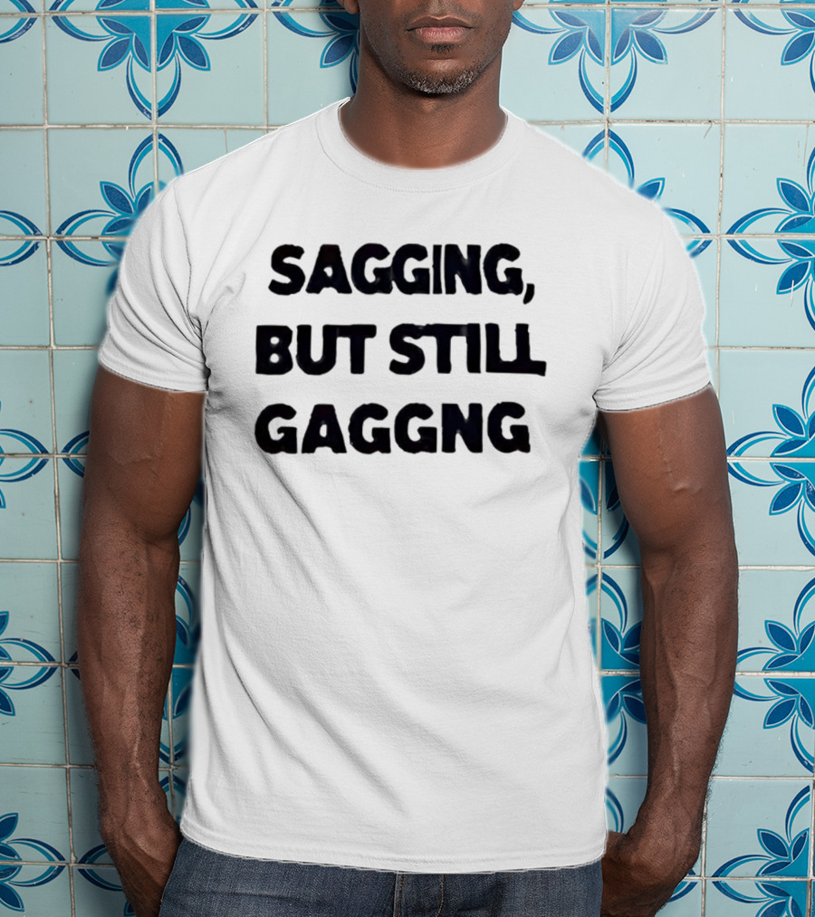 Sagging But Still Gaggng Letter Bold Humor Statement T-Shirt