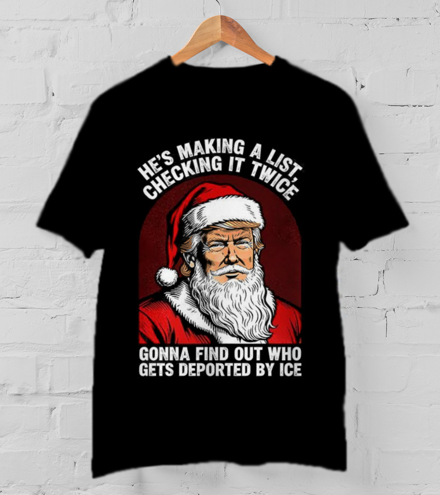 He’s Making A List Checking It Twice Gonna Find Out Who Gets Reported By ICE Santa Trump T-Shirt