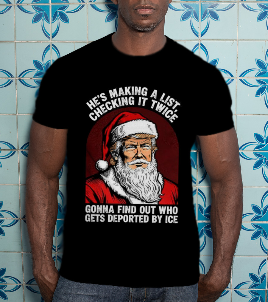 He’s Making A List Checking It Twice Gonna Find Out Who Gets Reported By ICE Santa Trump T-Shirt