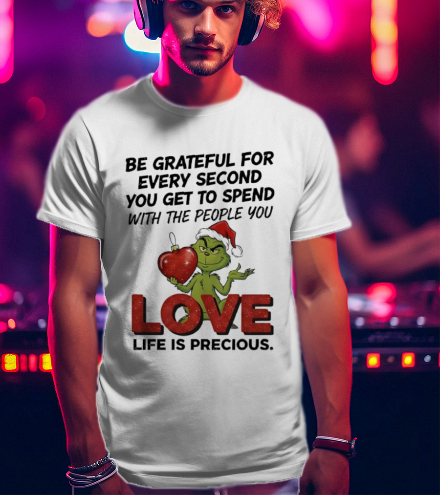 Grinch Be Grateful For Every Second With People You Love Life Is Precious T-Shirt