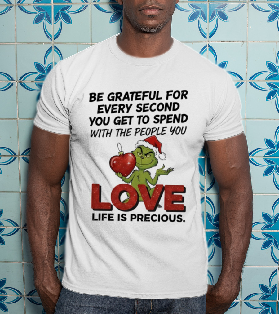 Grinch Be Grateful For Every Second With People You Love Life Is Precious T-Shirt