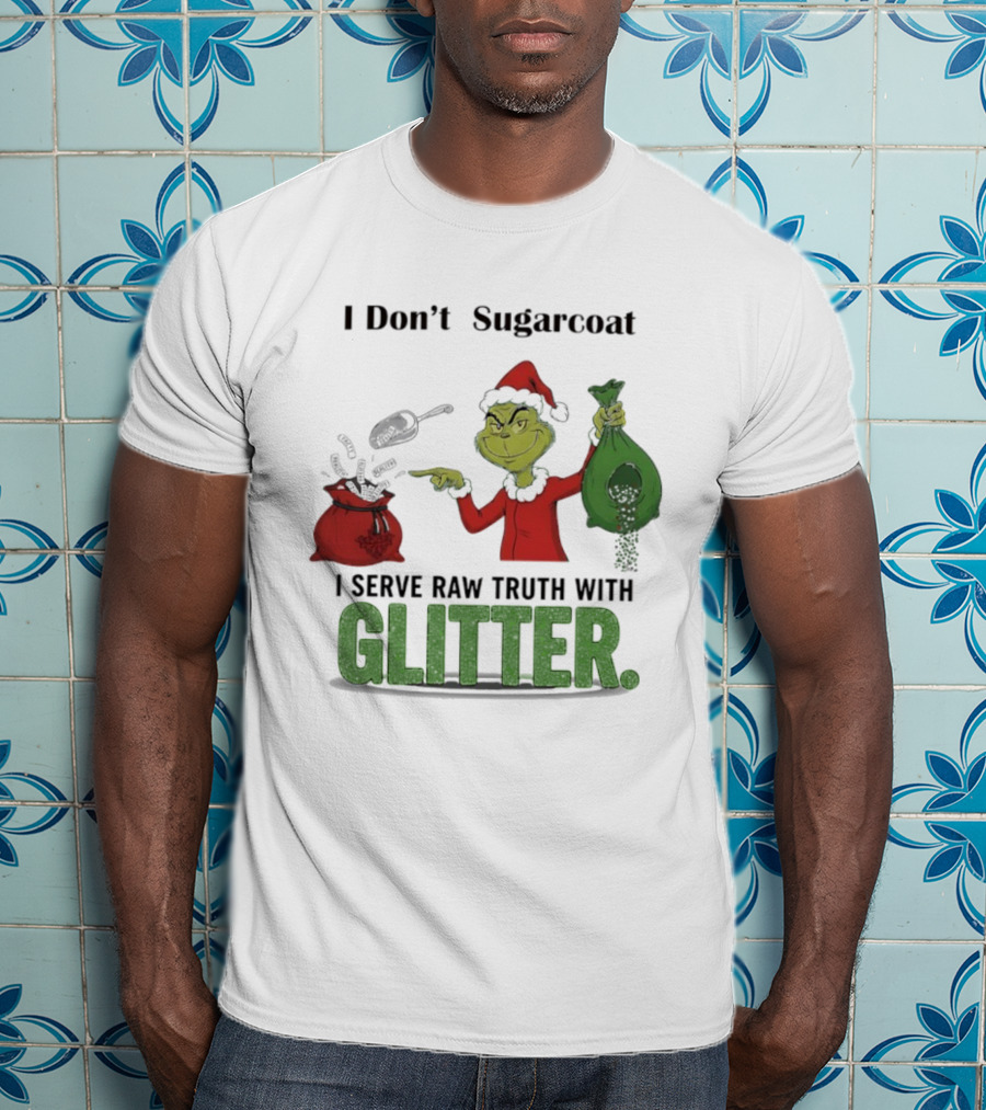 Grinch Santa I Don't Sugarcoat I Serve Raw Truth With Glitter T-Shirt